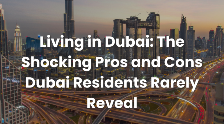 Living in Dubai: The Shocking Pros and Cons Dubai Residents Rarely Reveal